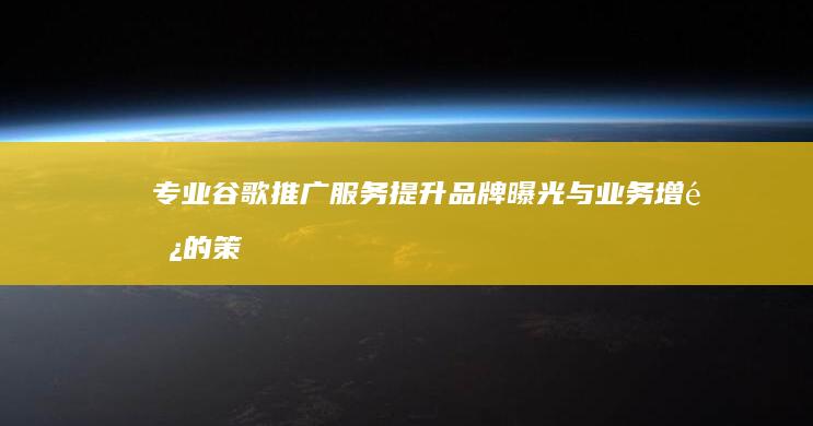 专业谷歌推广服务：提升品牌曝光与业务增长的策略